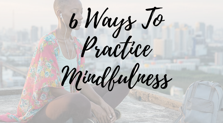 6 Ways To Practice Mindfulness